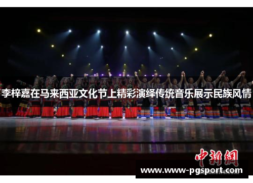 李梓嘉在马来西亚文化节上精彩演绎传统音乐展示民族风情