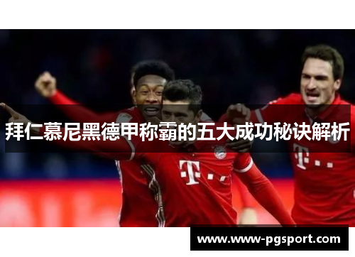 拜仁慕尼黑德甲称霸的五大成功秘诀解析