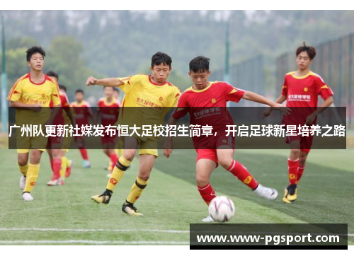广州队更新社媒发布恒大足校招生简章，开启足球新星培养之路