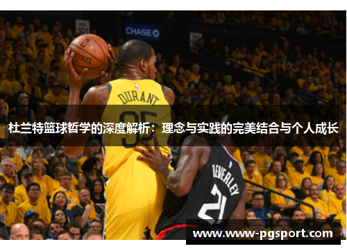 杜兰特篮球哲学的深度解析：理念与实践的完美结合与个人成长