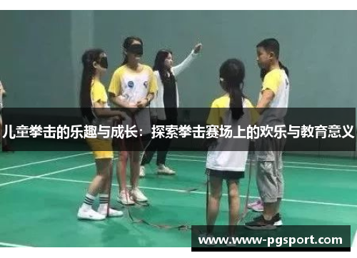 儿童拳击的乐趣与成长：探索拳击赛场上的欢乐与教育意义