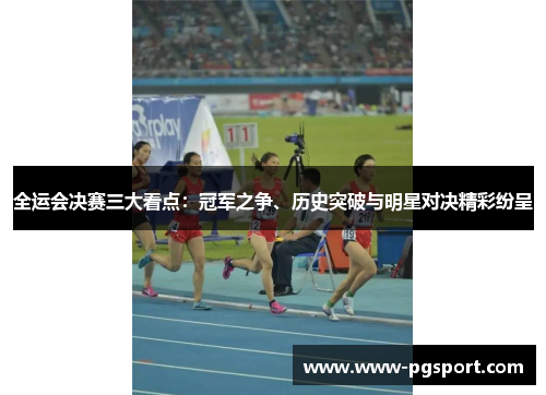 全运会决赛三大看点：冠军之争、历史突破与明星对决精彩纷呈