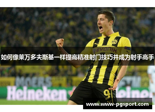 如何像莱万多夫斯基一样提高精准射门技巧并成为射手高手