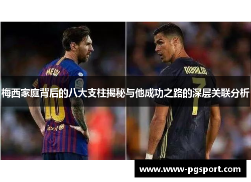 梅西家庭背后的八大支柱揭秘与他成功之路的深层关联分析