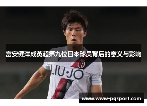富安健洋成英超第九位日本球员背后的意义与影响