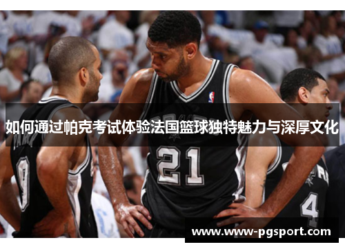 如何通过帕克考试体验法国篮球独特魅力与深厚文化