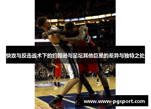 快攻与反击战术下的约翰逊与足坛其他巨星的差异与独特之处