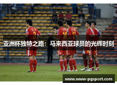 亚洲杯独特之路：马来西亚球员的光辉时刻