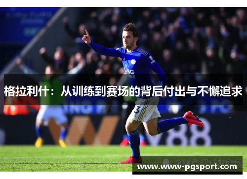 格拉利什：从训练到赛场的背后付出与不懈追求