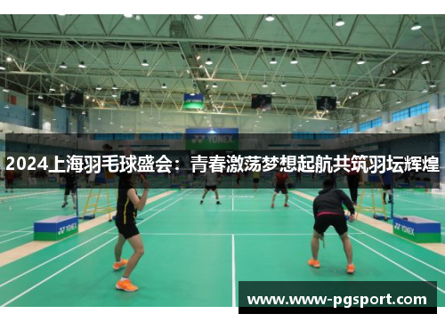 2024上海羽毛球盛会：青春激荡梦想起航共筑羽坛辉煌