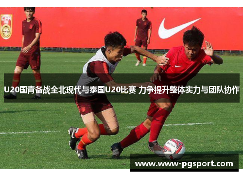 U20国青备战全北现代与泰国U20比赛 力争提升整体实力与团队协作