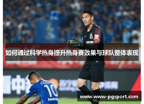 如何通过科学热身提升热身赛效果与球队整体表现