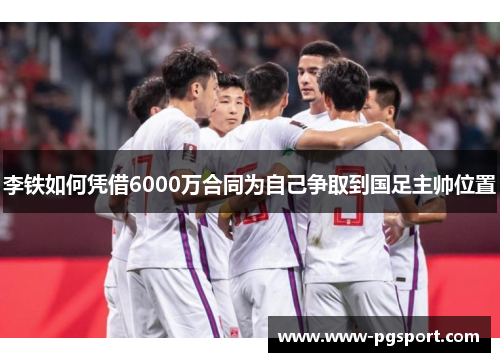 李铁如何凭借6000万合同为自己争取到国足主帅位置