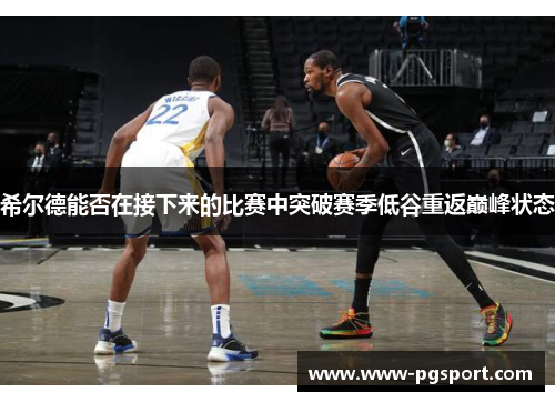 希尔德能否在接下来的比赛中突破赛季低谷重返巅峰状态