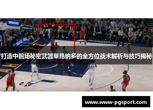 打造中前场秘密武器莱昂纳多的全方位战术解析与技巧揭秘