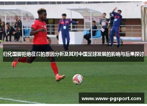 归化国脚拒绝征召的原因分析及其对中国足球发展的影响与后果探讨