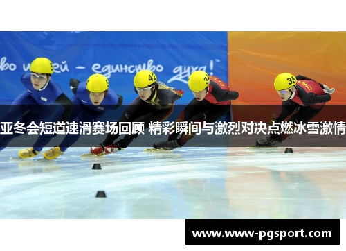 亚冬会短道速滑赛场回顾 精彩瞬间与激烈对决点燃冰雪激情