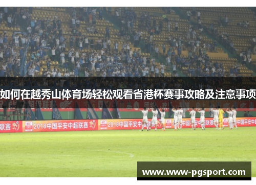 如何在越秀山体育场轻松观看省港杯赛事攻略及注意事项