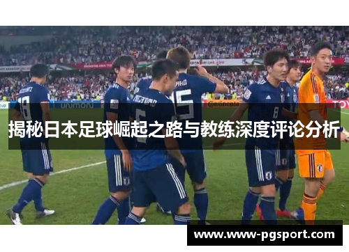 揭秘日本足球崛起之路与教练深度评论分析