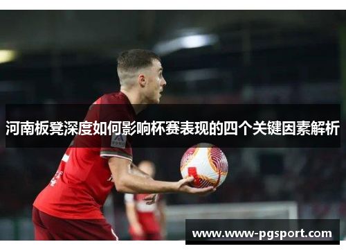 河南板凳深度如何影响杯赛表现的四个关键因素解析