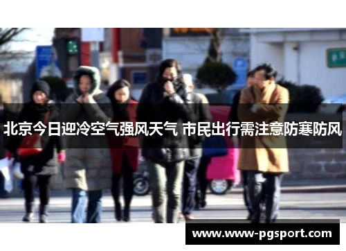 北京今日迎冷空气强风天气 市民出行需注意防寒防风