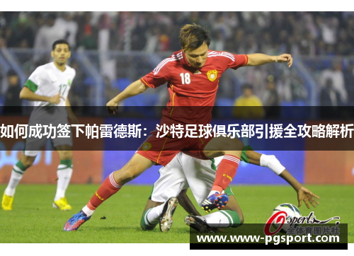 如何成功签下帕雷德斯：沙特足球俱乐部引援全攻略解析