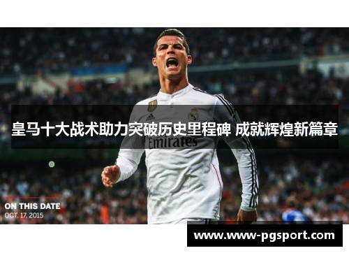 皇马十大战术助力突破历史里程碑 成就辉煌新篇章
