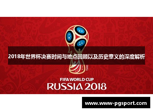 2018年世界杯决赛时间与地点回顾以及历史意义的深度解析