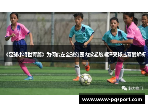 《足球小将世青篇》为何能在全球范围内掀起热潮深受球迷喜爱解析