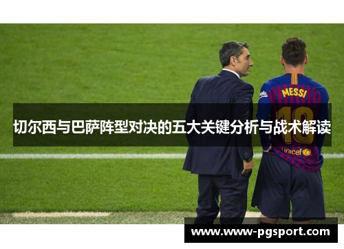 切尔西与巴萨阵型对决的五大关键分析与战术解读