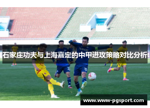 石家庄功夫与上海嘉定的中甲进攻策略对比分析