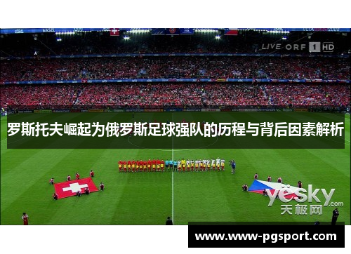 罗斯托夫崛起为俄罗斯足球强队的历程与背后因素解析