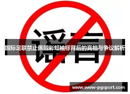 国际足联禁止佩戴彩虹袖标背后的真相与争议解析