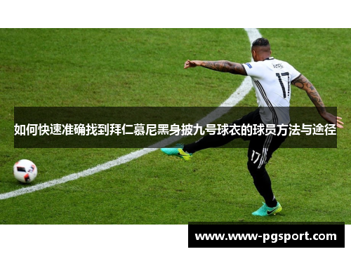 如何快速准确找到拜仁慕尼黑身披九号球衣的球员方法与途径