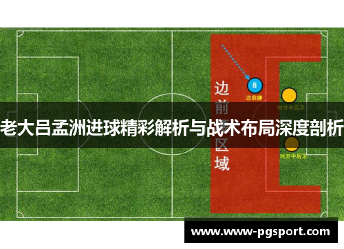 老大吕孟洲进球精彩解析与战术布局深度剖析