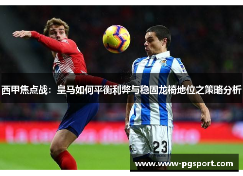 西甲焦点战：皇马如何平衡利弊与稳固龙椅地位之策略分析