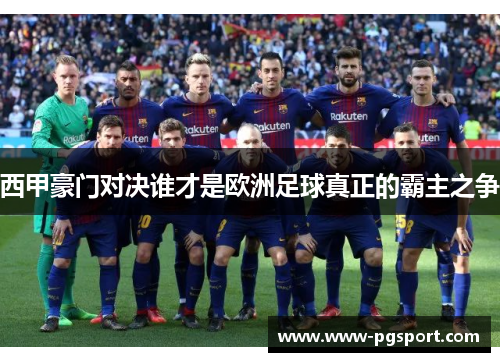 西甲豪门对决谁才是欧洲足球真正的霸主之争