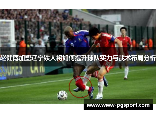 赵健博加盟辽宁铁人将如何提升球队实力与战术布局分析