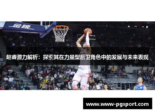 赵睿潜力解析：探索其在力量型后卫角色中的发展与未来表现