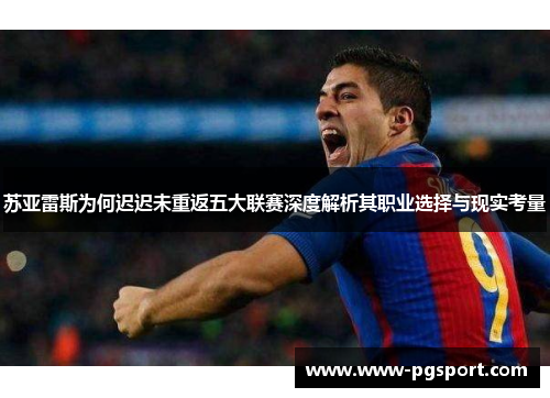 苏亚雷斯为何迟迟未重返五大联赛深度解析其职业选择与现实考量