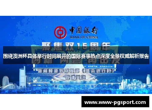 围绕澳洲杯具体举行时间展开的国际赛事热点深度全景权威解析报告