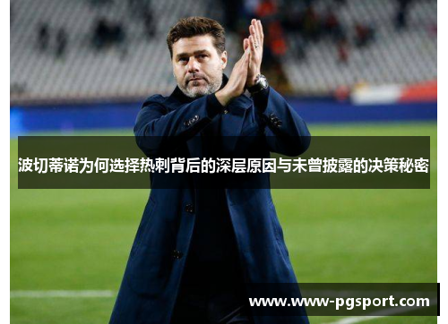 波切蒂诺为何选择热刺背后的深层原因与未曾披露的决策秘密 波切蒂诺为何选择热刺背后的深层原因与未曾披露的决策秘密