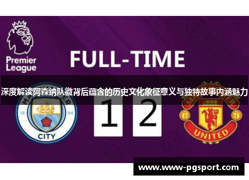 深度解读阿森纳队徽背后蕴含的历史文化象征意义与独特故事内涵魅力 深度解读阿森纳队徽背后蕴含的历史文化象征意义与独特故事内涵魅力