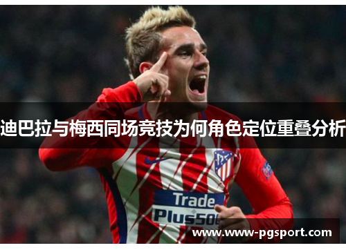 迪巴拉与梅西同场竞技为何角色定位重叠分析 迪巴拉与梅西同场竞技为何角色定位重叠分析