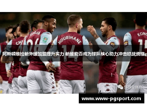 阿斯顿维拉新外援加盟提升实力 新援能否成为球队核心助力冲击欧战资格