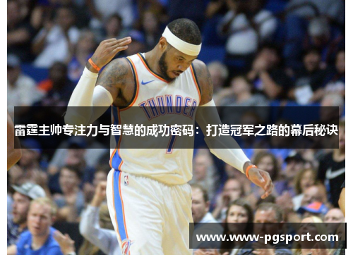 雷霆主帅专注力与智慧的成功密码:打造冠军之路的幕后秘诀 雷霆主帅专注力与智慧的成功密码:打造冠军之路的幕后秘诀