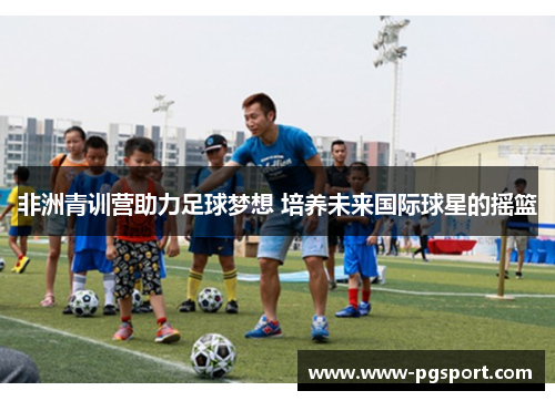 非洲青训营助力足球梦想 培养未来国际球星的摇篮