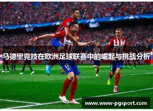 马德里竞技在欧洲足球联赛中的崛起与挑战分析