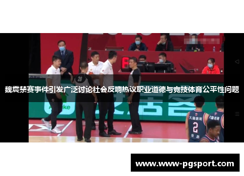 魏震禁赛事件引发广泛讨论社会反响热议职业道德与竞技体育公平性问题