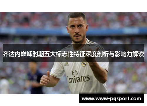 齐达内巅峰时期五大标志性特征深度剖析与影响力解读